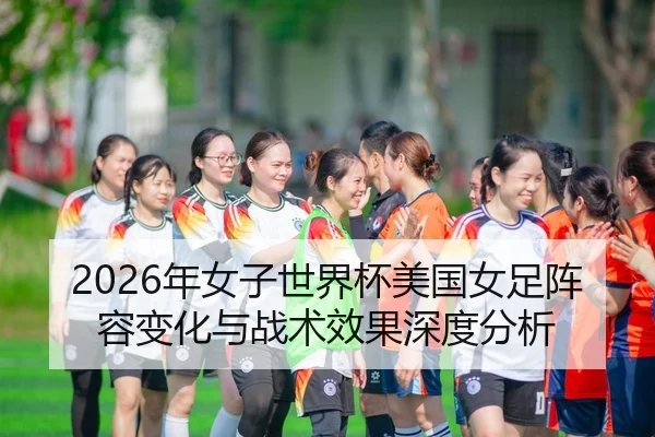 2026年女子世界杯美国女足阵容变化与战术效果深度分析