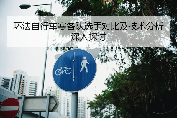 环法自行车赛各队选手对比及技术分析深入探讨