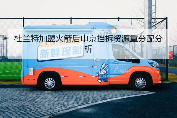 杜兰特加盟火箭后申京挡拆资源重分配分析
