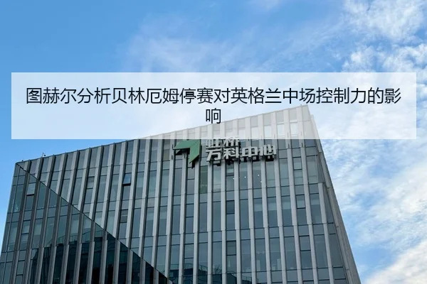 图赫尔分析贝林厄姆停赛对英格兰中场控制力的影响