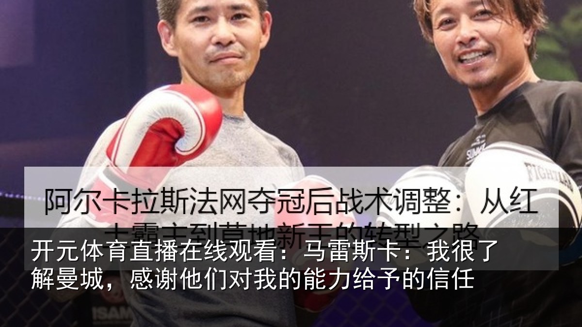 开元体育直播在线观看:马雷斯卡:我很了解曼城,感谢他们对我的能力给予的信任