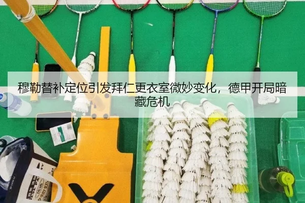 穆勒替补定位引发拜仁更衣室微妙变化，德甲开局暗藏危机