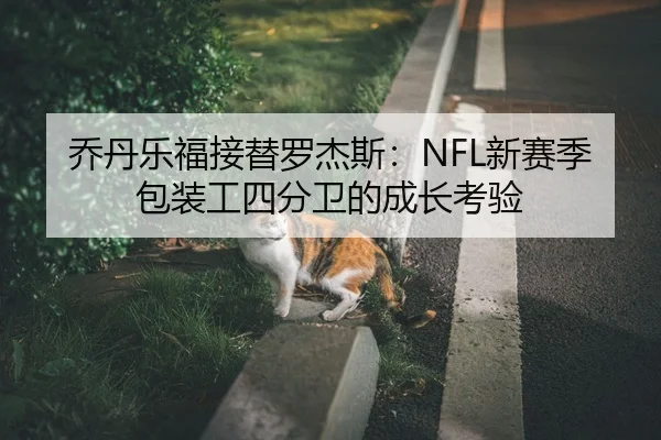 乔丹乐福接替罗杰斯：NFL新赛季包装工四分卫的成长考验