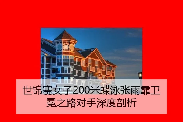 世锦赛女子200米蝶泳张雨霏卫冕之路对手深度剖析