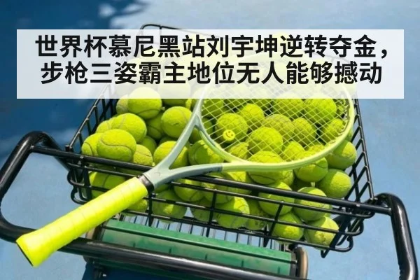 世界杯慕尼黑站刘宇坤逆转夺金，步枪三姿霸主地位无人能够撼动