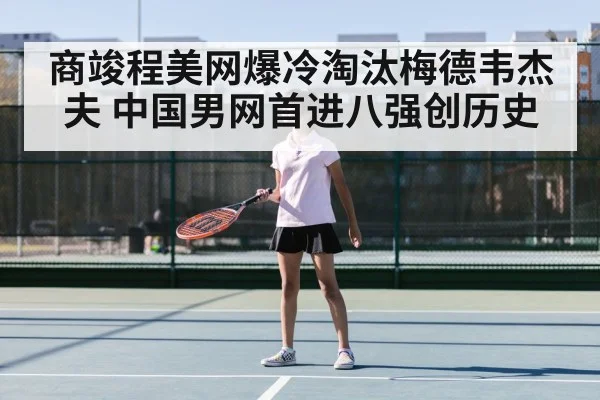 商竣程美网爆冷淘汰梅德韦杰夫 中国男网首进八强创历史