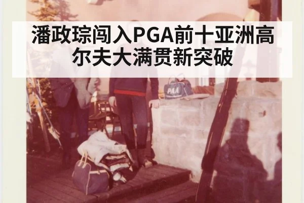 潘政琮闯入PGA前十亚洲高尔夫大满贯新突破