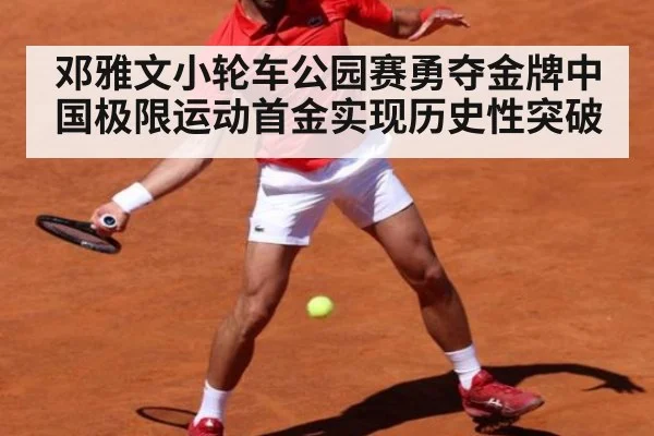 邓雅文小轮车公园赛勇夺金牌中国极限运动首金实现历史性突破